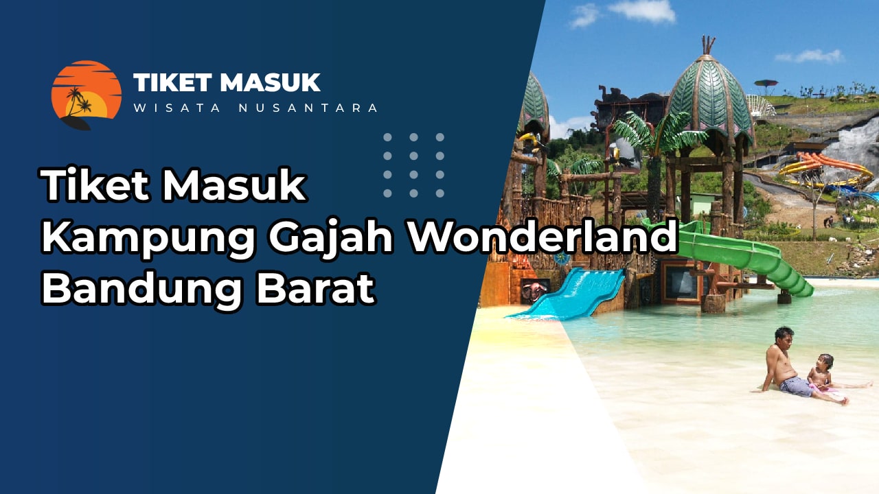 Tiket Masuk Kampung Gajah Wonderland Bandung Barat